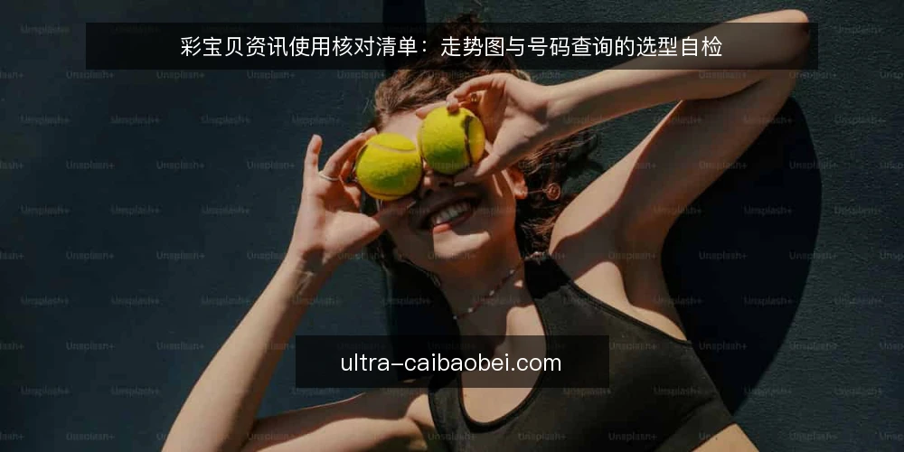 彩宝贝资讯使用核对清单:走势图与号码查询的选型自检 — 明确你的使用场景与核心诉求 配图