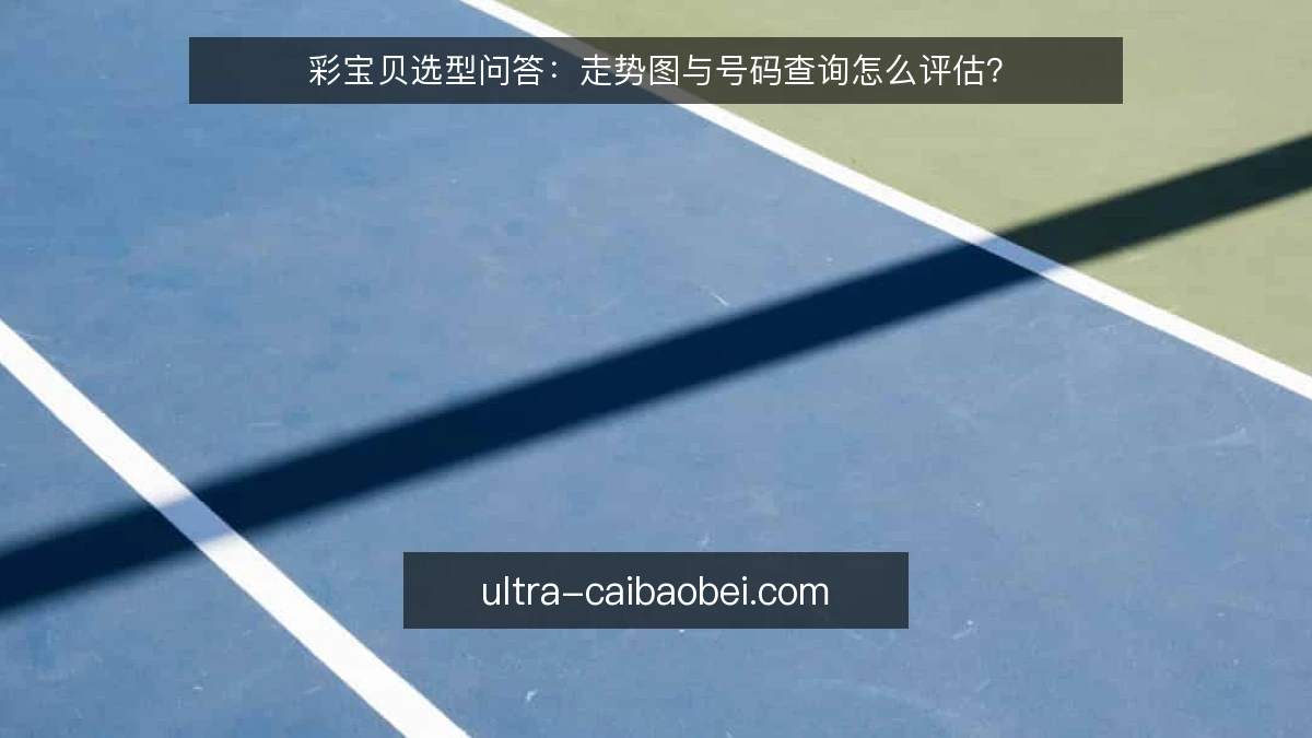 彩宝贝选型问答：走势图与号码查询怎么评估？