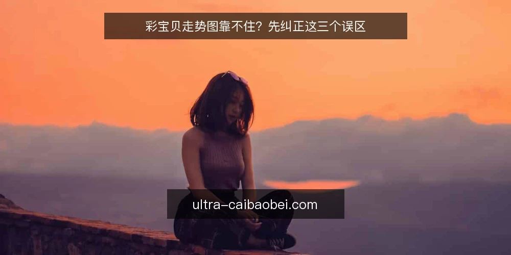 彩宝贝走势图靠不住?先纠正这三个误区 — 先厘清一个常见的误区框架 配图