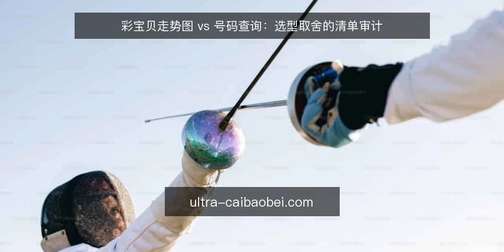 彩宝贝走势图 vs 号码查询:选型取舍的清单审计 — 为什么现在要做一次选型审计 配图